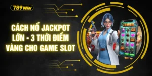 Cách Nổ Jackpot Lớn - 3 Thời Điểm Vàng Cho Game Slot