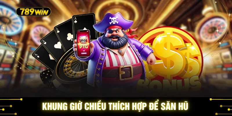 Khung giờ chiều thích hợp để săn hũ